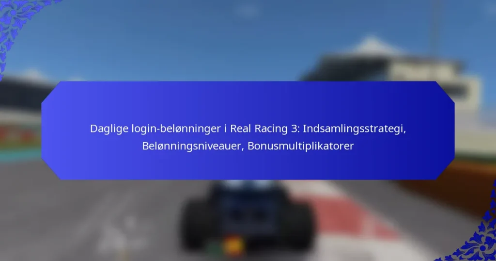 Daglige login-belønninger i Real Racing 3: Indsamlingsstrategi, Belønningsniveauer, Bonusmultiplikatorer
