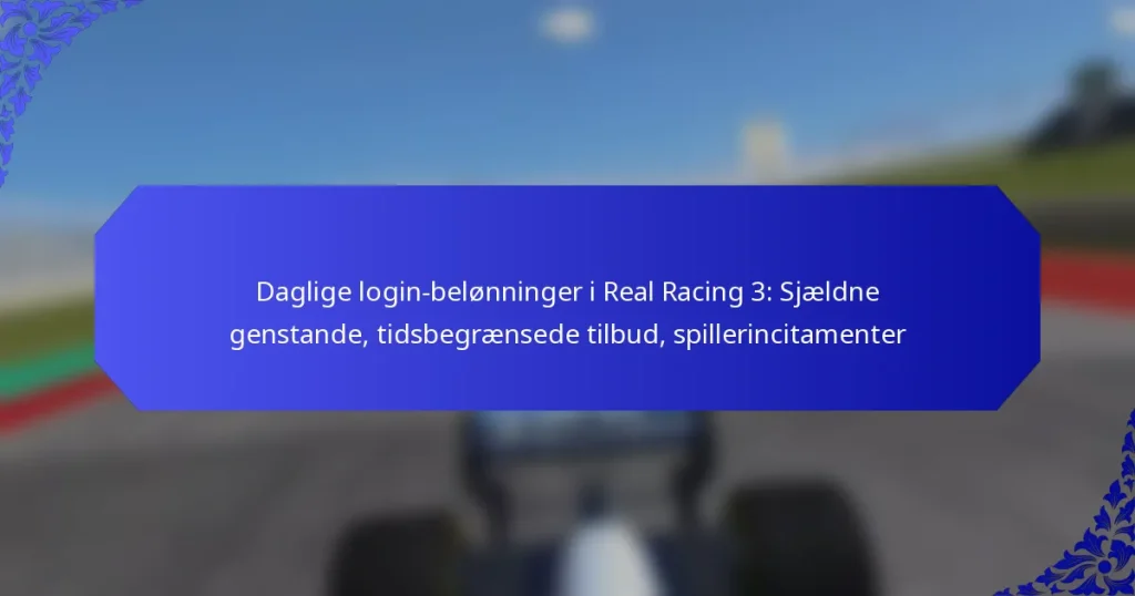 Daglige login-belønninger i Real Racing 3: Sjældne genstande, tidsbegrænsede tilbud, spillerincitamenter