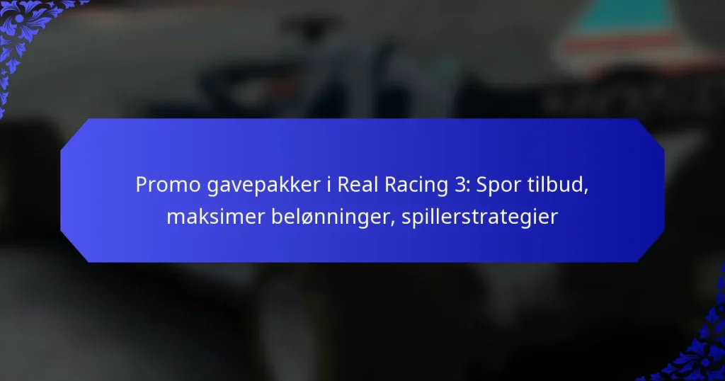 Promo gavepakker i Real Racing 3: Spor tilbud, maksimer belønninger, spillerstrategier