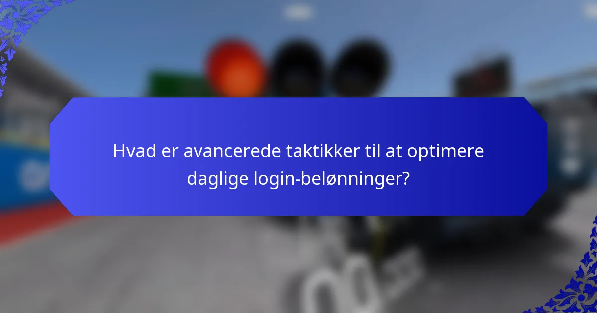 Hvad er avancerede taktikker til at optimere daglige login-belønninger?