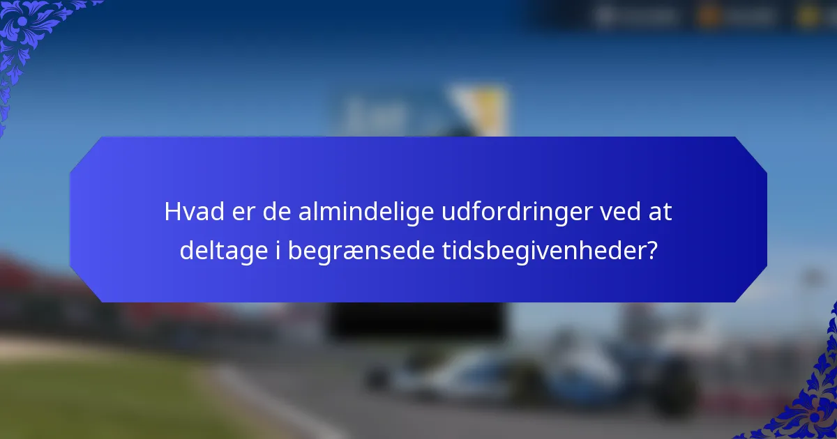 Hvad er de almindelige udfordringer ved at deltage i begrænsede tidsbegivenheder?