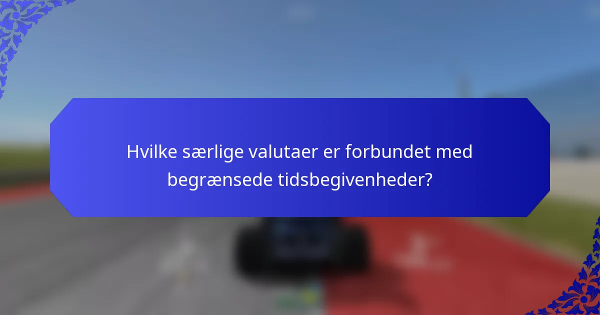 Hvilke særlige valutaer er forbundet med begrænsede tidsbegivenheder?