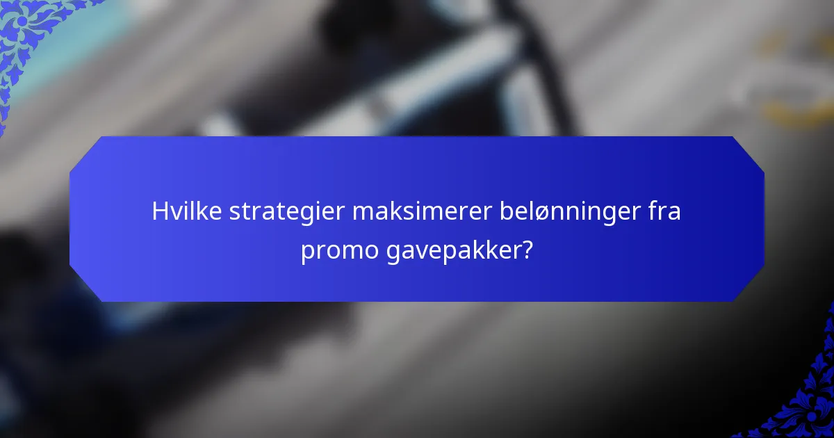 Hvilke strategier maksimerer belønninger fra promo gavepakker?