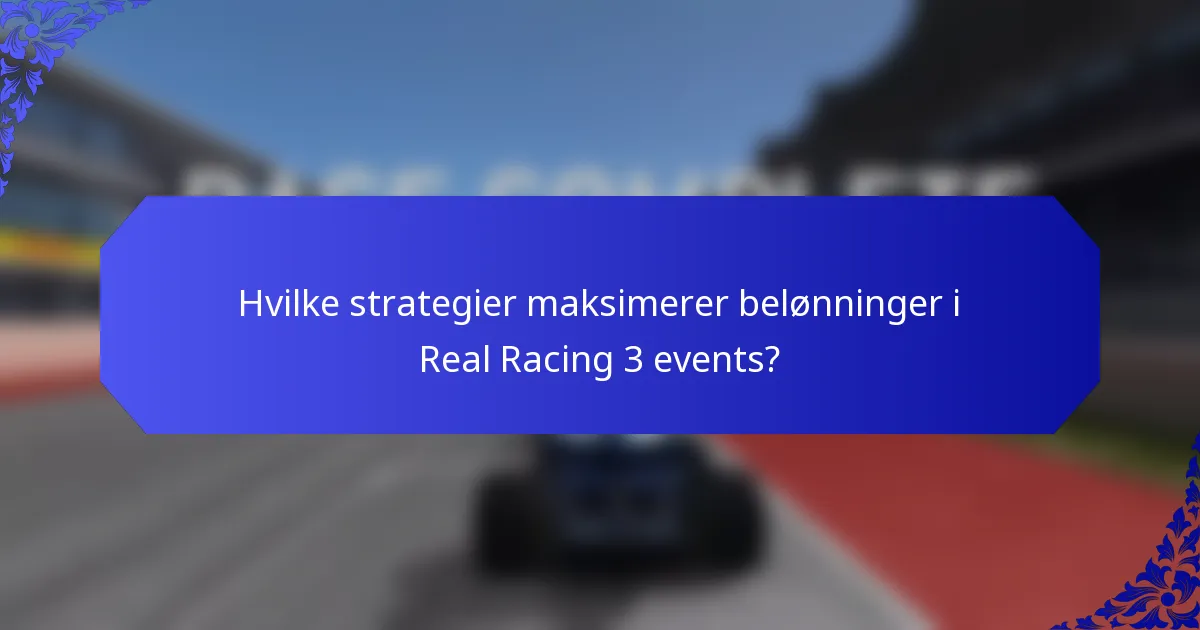 Hvilke strategier maksimerer belønninger i Real Racing 3 events?
