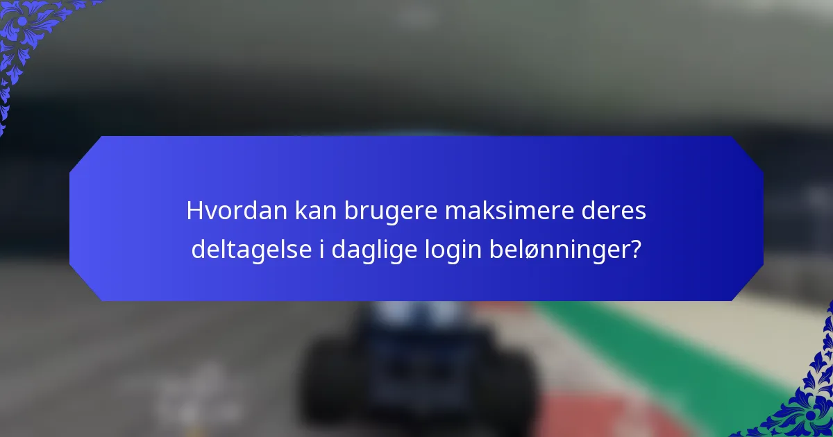 Hvordan kan brugere maksimere deres deltagelse i daglige login belønninger?