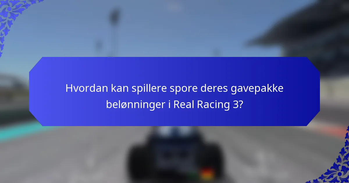 Hvordan kan spillere spore deres gavepakke belønninger i Real Racing 3?