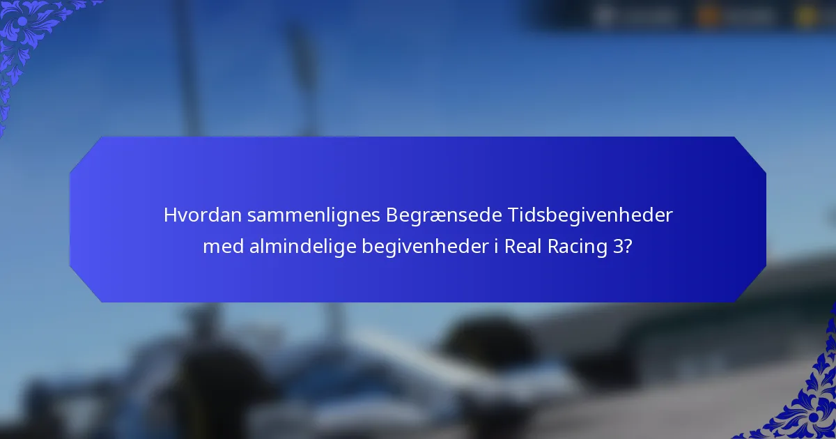 Hvordan sammenlignes Begrænsede Tidsbegivenheder med almindelige begivenheder i Real Racing 3?