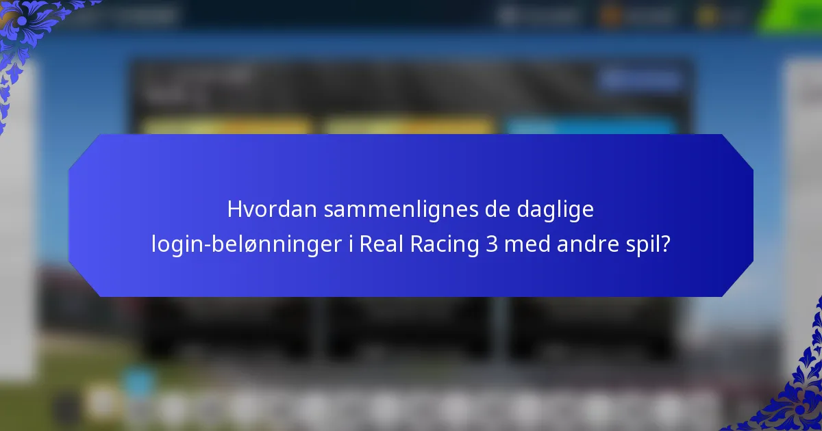 Hvordan sammenlignes de daglige login-belønninger i Real Racing 3 med andre spil?