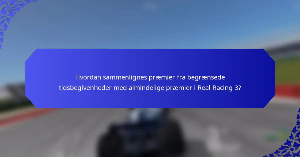 Hvordan sammenlignes præmier fra begrænsede tidsbegivenheder med almindelige præmier i Real Racing 3?